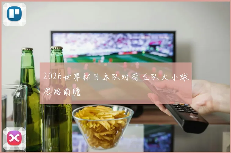 2026世界杯日本队对荷兰队大小球思路前瞻