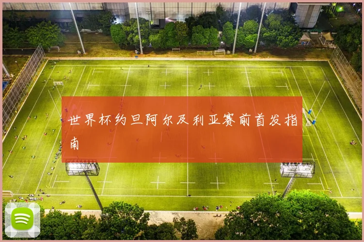 世界杯约旦阿尔及利亚赛前首发指南