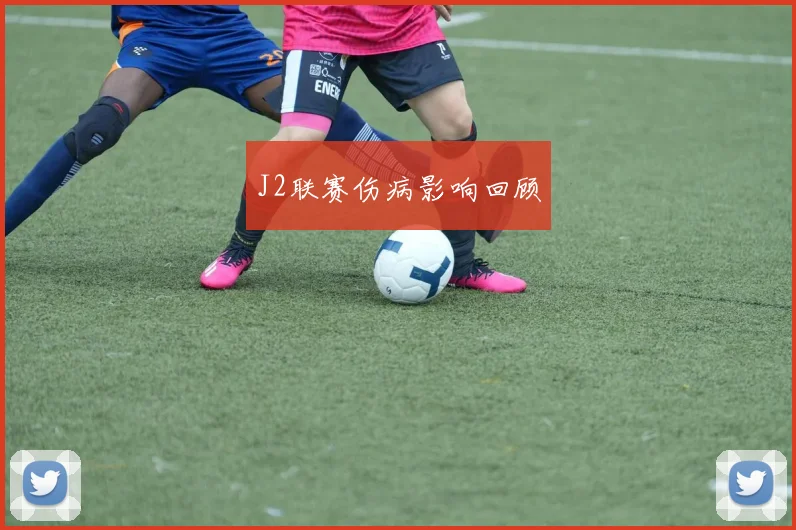 J2联赛伤病影响回顾