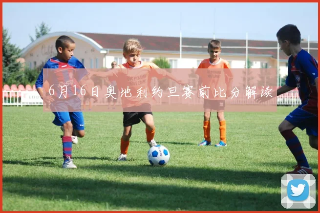 6月16日奥地利约旦赛前比分解读