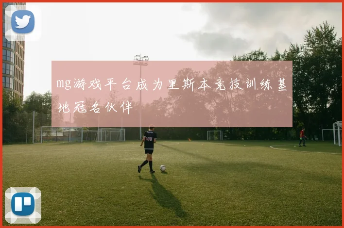 mg游戏平台成为里斯本竞技训练基地冠名伙伴