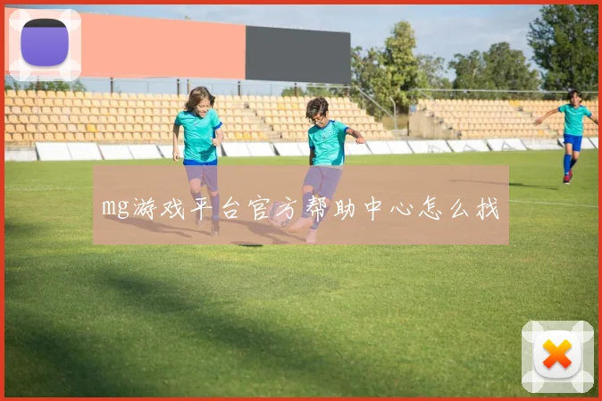 mg游戏平台官方帮助中心怎么找