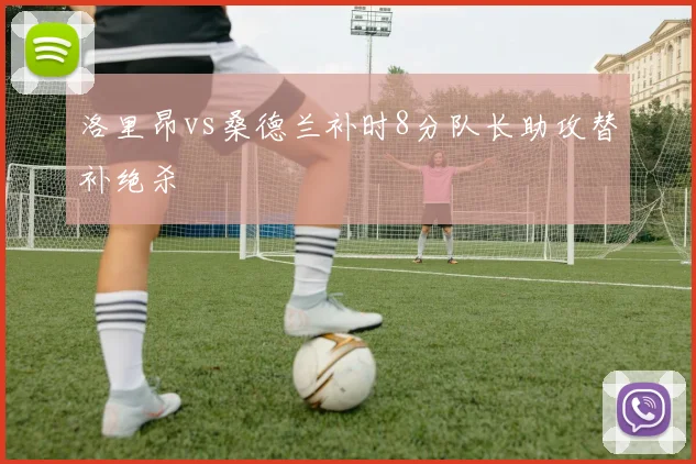 洛里昂vs桑德兰补时8分队长助攻替补绝杀