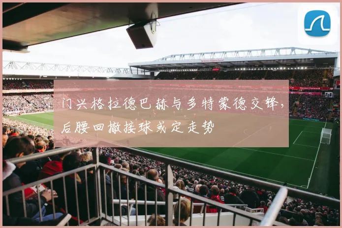 门兴格拉德巴赫与多特蒙德交锋，后腰回撤接球或定走势