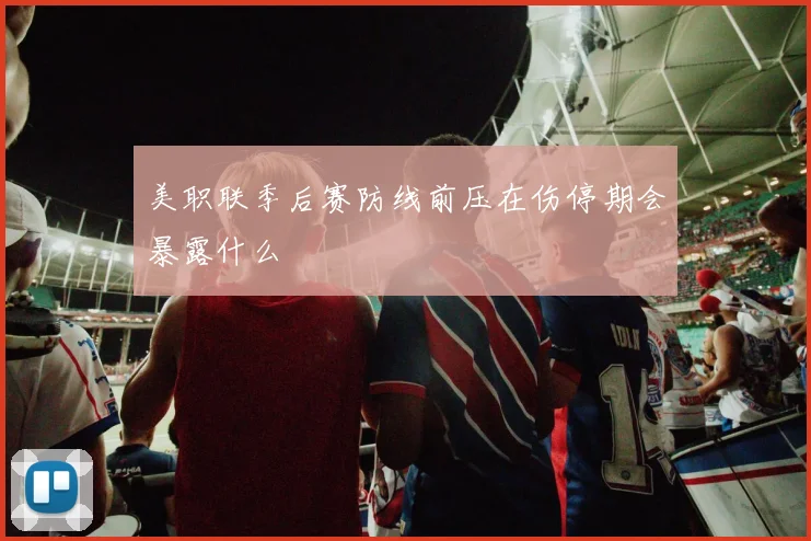 美职联季后赛防线前压在伤停期会暴露什么
