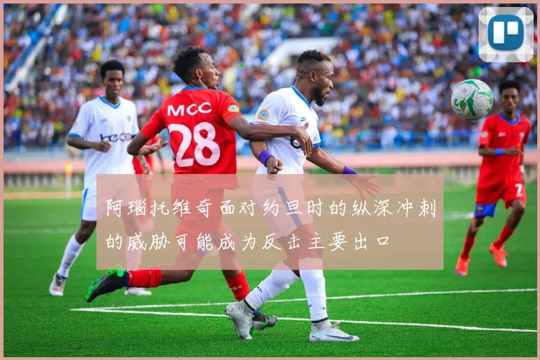 阿瑙托维奇面对约旦时的纵深冲刺的威胁可能成为反击主要出口