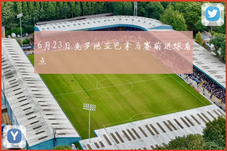 6月23日克罗地亚巴拿马赛前进球看点