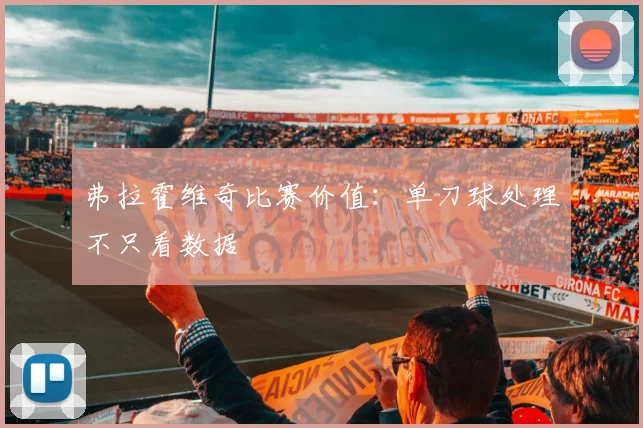 弗拉霍维奇比赛价值：单刀球处理不只看数据
