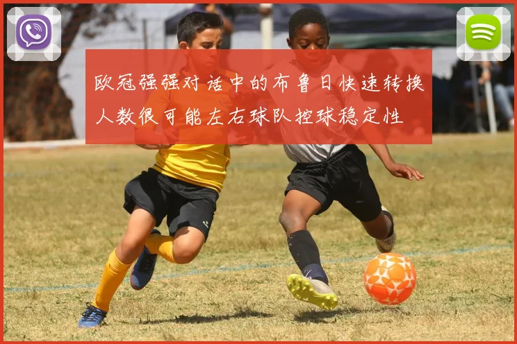 欧冠强强对话中的布鲁日快速转换人数很可能左右球队控球稳定性