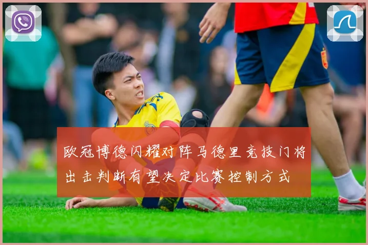 欧冠博德闪耀对阵马德里竞技门将出击判断有望决定比赛控制方式