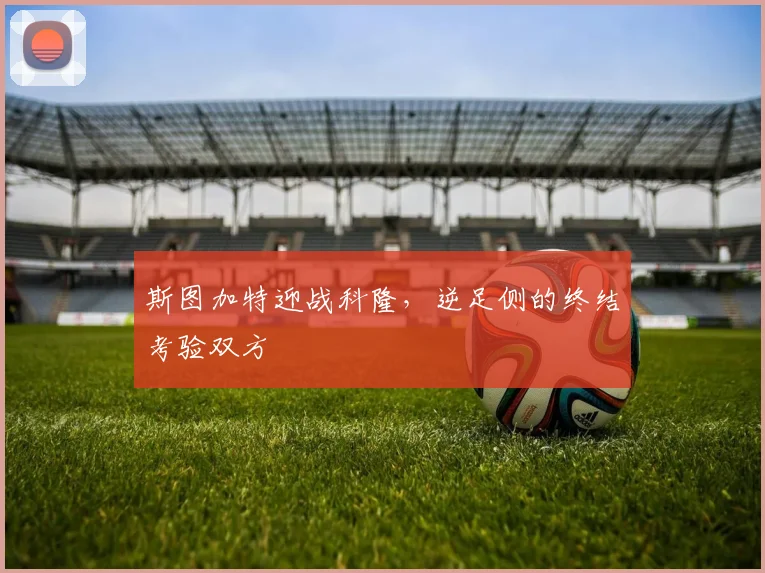 斯图加特迎战科隆，逆足侧的终结考验双方