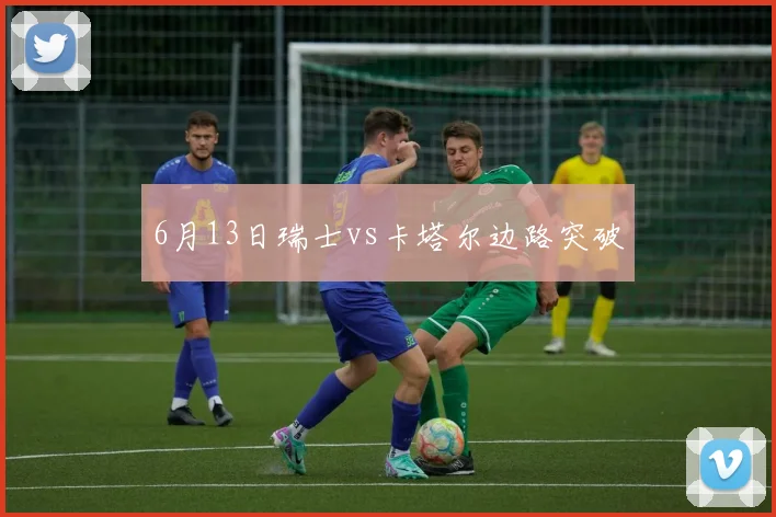 6月13日瑞士vs卡塔尔边路突破