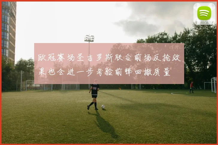 欧冠赛场圣吉罗斯联合前场反抢效果也会进一步考验前锋回撤质量