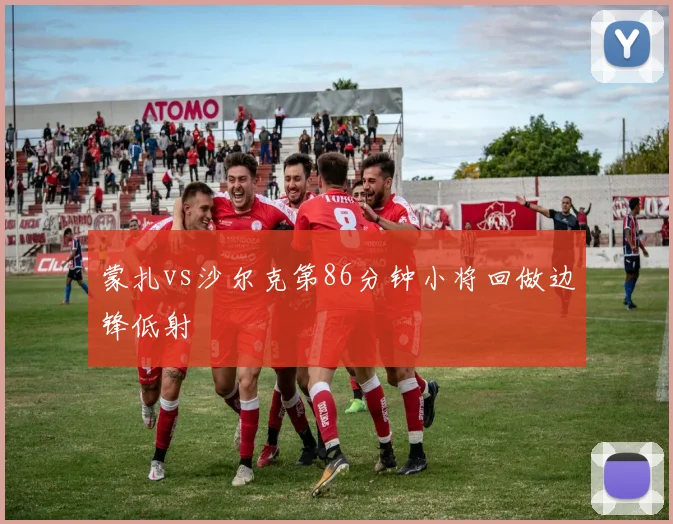 蒙扎vs沙尔克第86分钟小将回做边锋低射