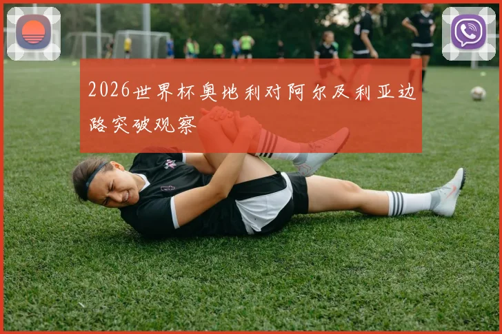 2026世界杯奥地利对阿尔及利亚边路突破观察