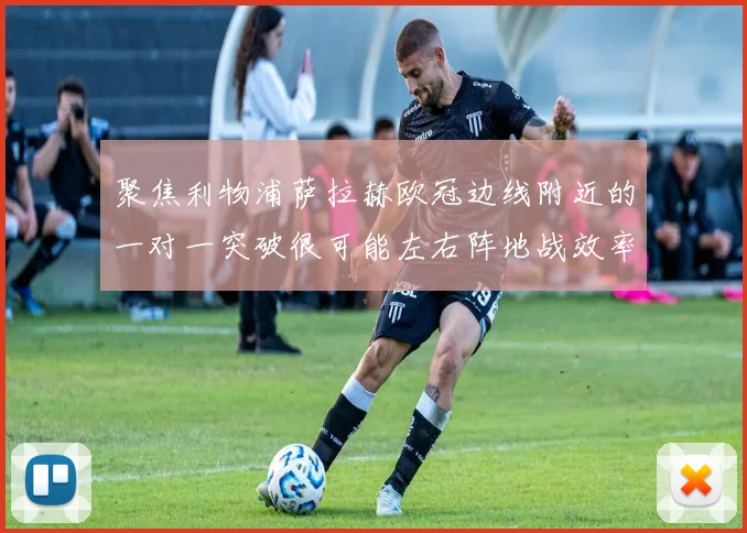 聚焦利物浦萨拉赫欧冠边线附近的一对一突破很可能左右阵地战效率