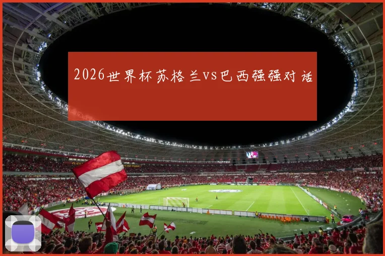2026世界杯苏格兰vs巴西强强对话