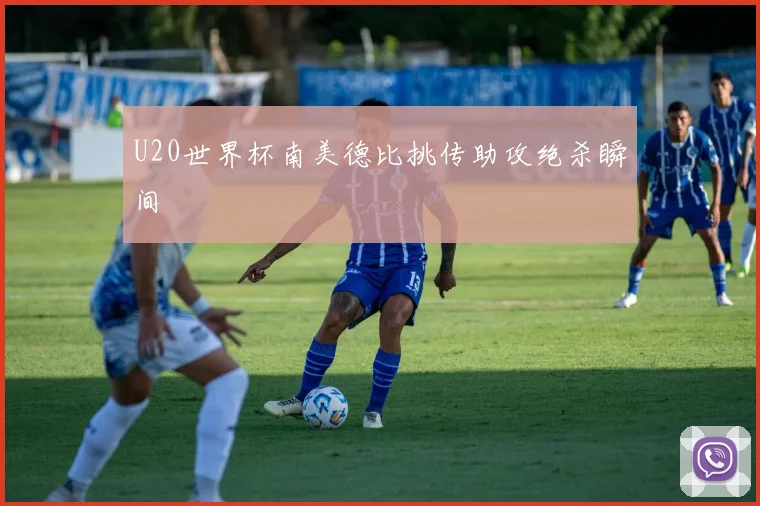 U20世界杯南美德比挑传助攻绝杀瞬间