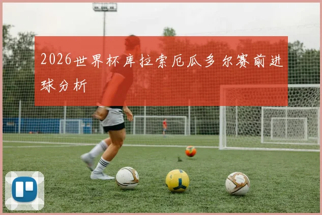 2026世界杯库拉索厄瓜多尔赛前进球分析