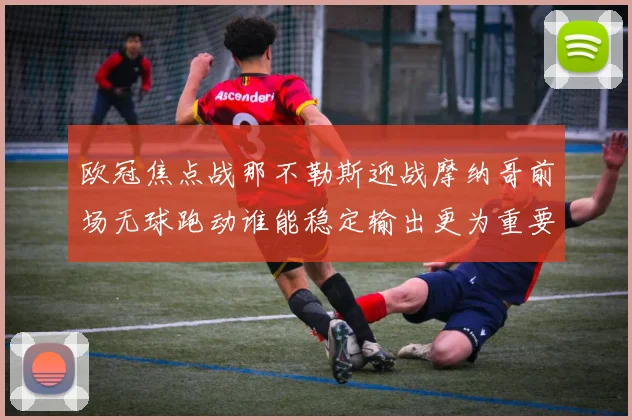 欧冠焦点战那不勒斯迎战摩纳哥前场无球跑动谁能稳定输出更为重要