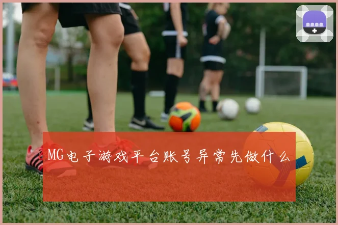 MG电子游戏平台账号异常先做什么